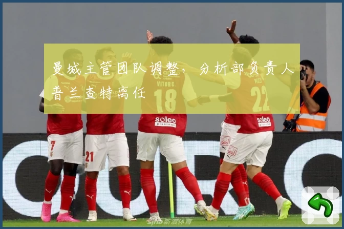 曼城主管团队调整，分析部负责人普兰查特离任