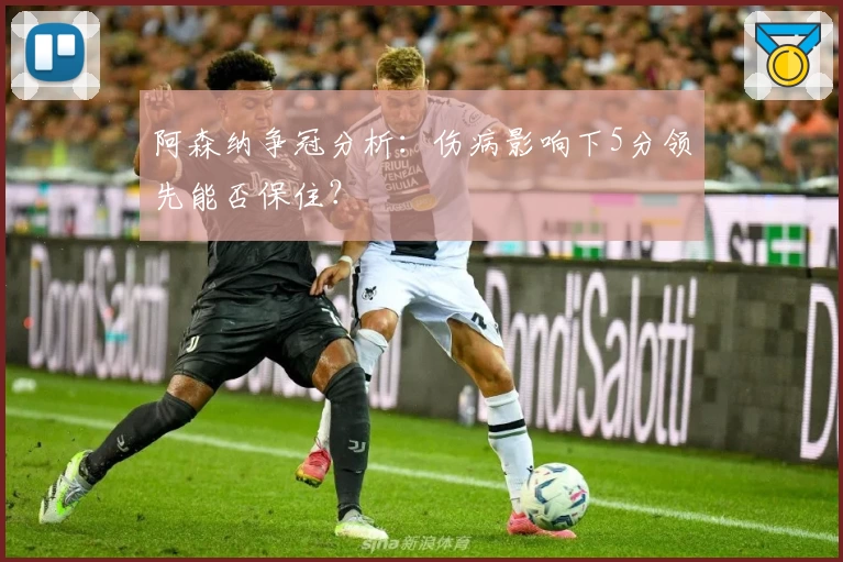 阿森纳争冠分析：伤病影响下5分领先能否保住？