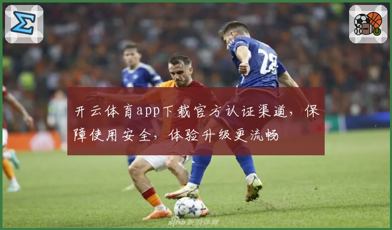 开云体育app下载官方认证渠道，保障使用安全，体验升级更流畅