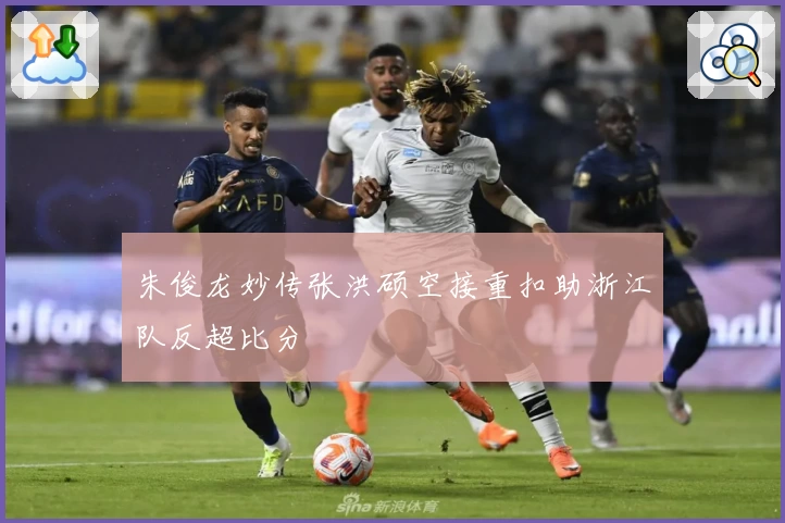 朱俊龙妙传张洪硕空接重扣助浙江队反超比分