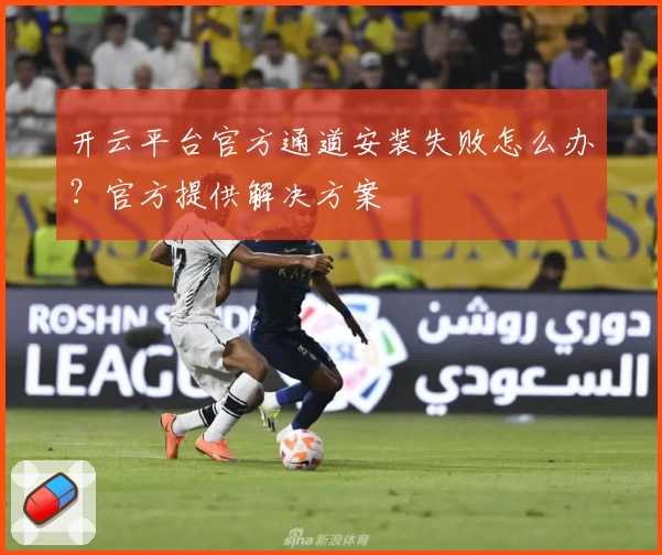 开云平台官方通道安装失败怎么办？官方提供解决方案