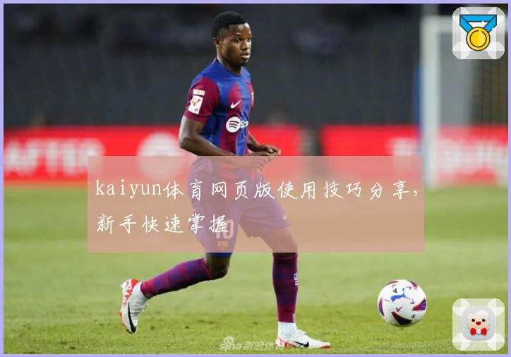 kaiyun体育网页版使用技巧分享，新手快速掌握