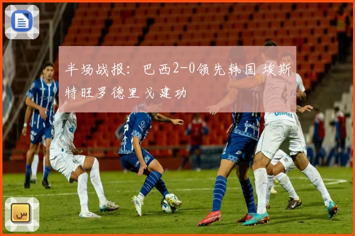 半场战报：巴西2-0领先韩国 埃斯特旺罗德里戈建功