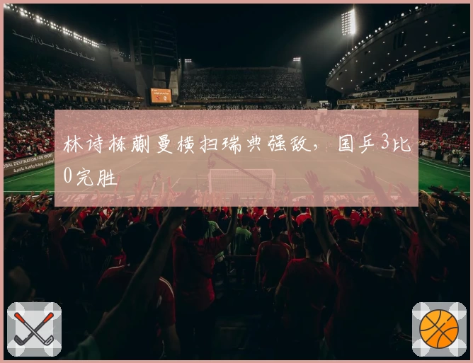 林诗栋蒯曼横扫瑞典强敌，国乒3比0完胜