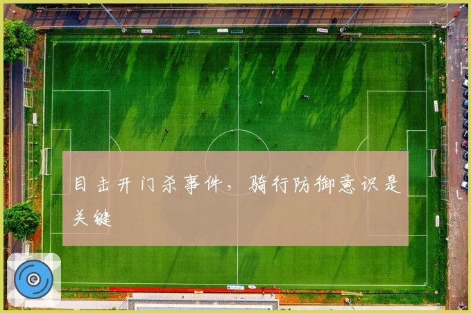 目击开门杀事件，骑行防御意识是关键