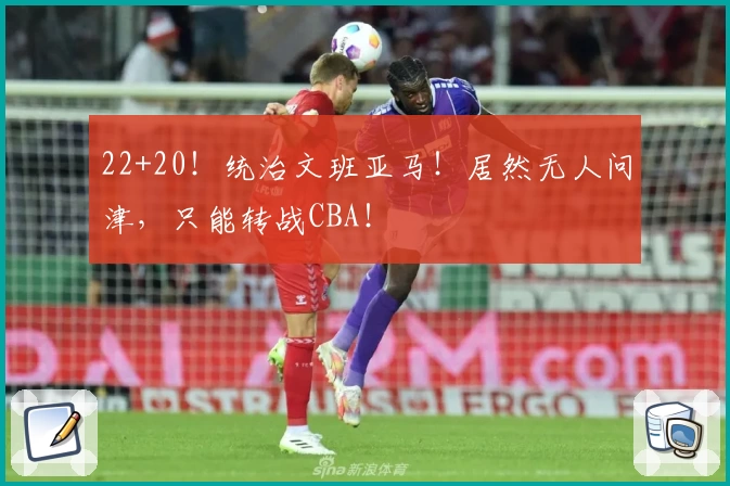 22+20！统治文班亚马！居然无人问津，只能转战CBA！