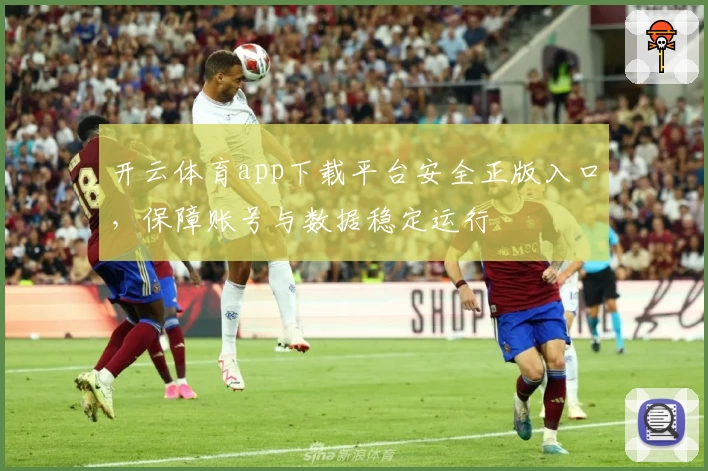 开云体育app下载平台安全正版入口，保障账号与数据稳定运行