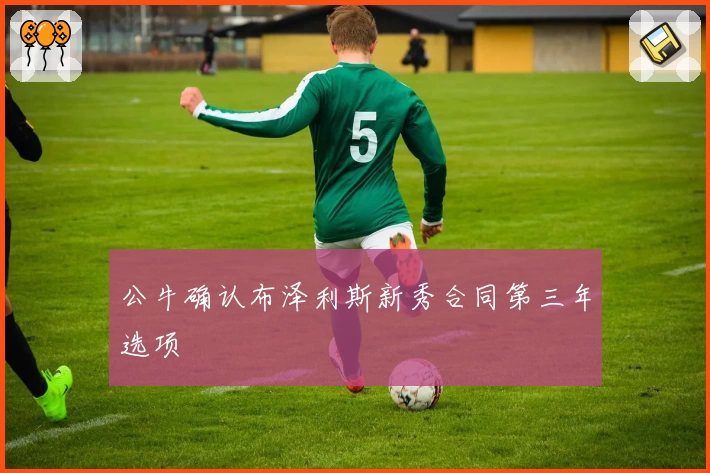 公牛确认布泽利斯新秀合同第三年选项