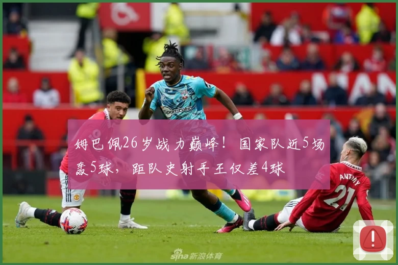 姆巴佩26岁战力巅峰！国家队近5场轰5球，距队史射手王仅差4球