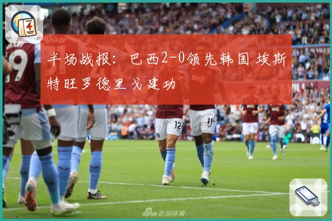 半场战报：巴西2-0领先韩国 埃斯特旺罗德里戈建功