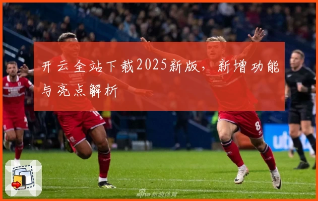 开云全站下载2025新版，新增功能与亮点解析