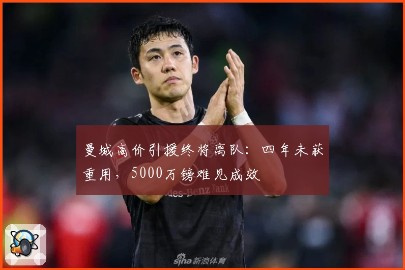 曼城高价引援终将离队：四年未获重用，5000万镑难见成效