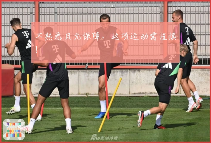 不熟悉且无保障，这项运动需谨慎！