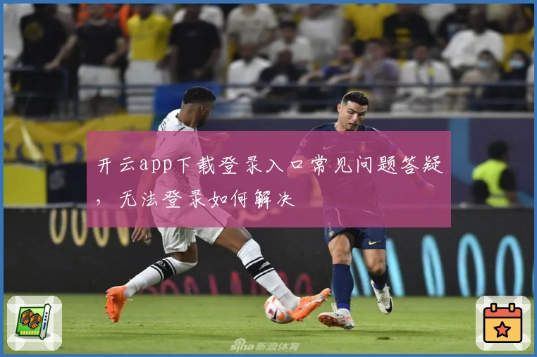 开云app下载登录入口常见问题答疑，无法登录如何解决