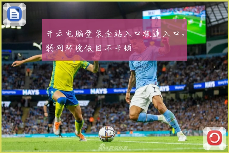 开云电脑登录全站入口极速入口，弱网环境依旧不卡顿