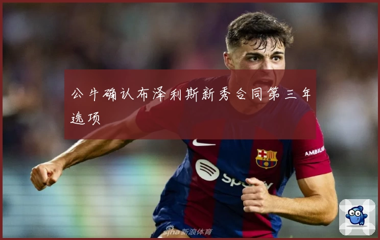 公牛确认布泽利斯新秀合同第三年选项