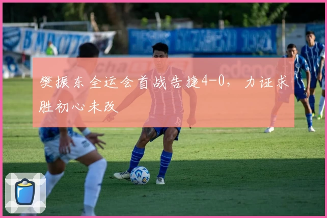 樊振东全运会首战告捷4-0,力证求胜初心未改